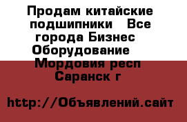 Продам китайские подшипники - Все города Бизнес » Оборудование   . Мордовия респ.,Саранск г.